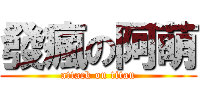 發瘋の阿萌 (attack on titan)