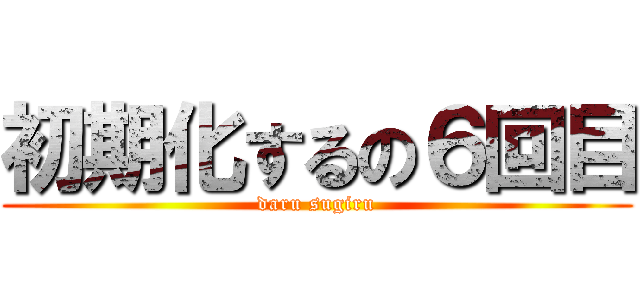 初期化するの６回目 (daru sugiru)