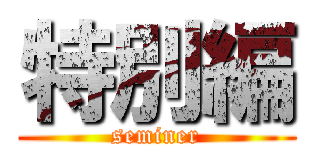 特別編 (seminer)