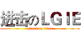 进击のＬＧＩＥ (attack on titan)