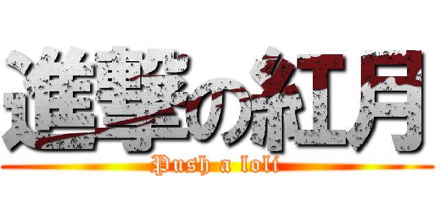 進撃の紅月 (Push a loli)