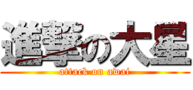 進撃の大星 (attack on awai)