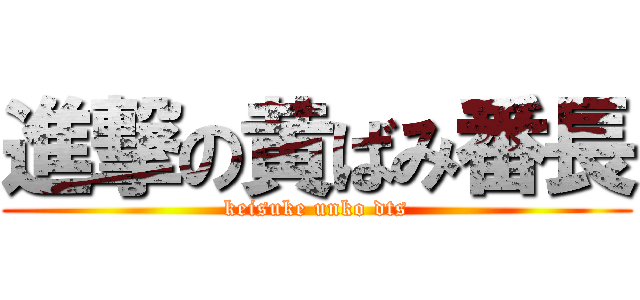 進撃の黄ばみ番長 (keisuke unko dts)