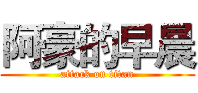 阿豪的早晨 (attack on titan)