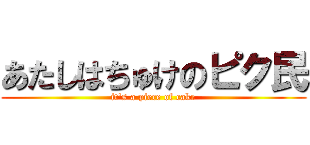 あたしはちゅけのピク民 (it's a piece of cake)