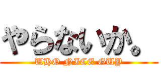 やらないか。 (UHO NICE GUY)