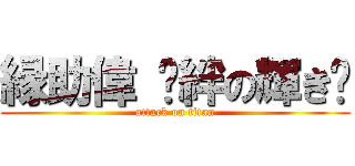 縁助偉 〜絆の輝き〜 (attack on titan)