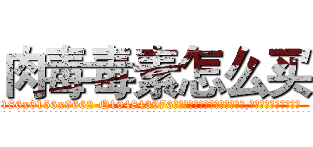 肉毒毒素怎么买 (肉毒毒素怎么买【电.话186x0156x9662-Q194843976林氏药业】我们做的是长期生意,靠的是老客户长期支持
参考消息网2月20日报道 韩媒称，“剩女多、离婚率高的城市，房价一定会上涨。”这是中国经济学家金岩石2016年12月参加在上海举行的房地产相关论坛时说的话。
)