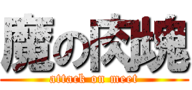 魔の肉塊 (attack on meet)