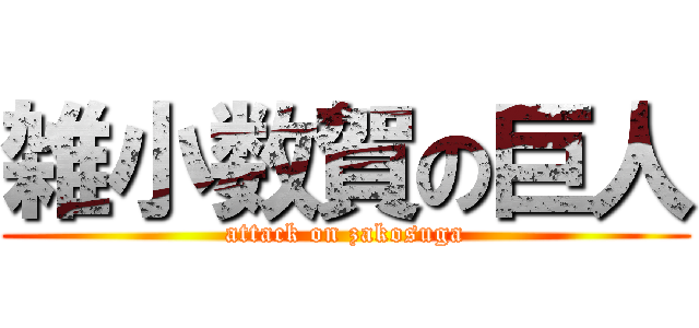 雑小数賀の巨人 (attack on zakosuga)