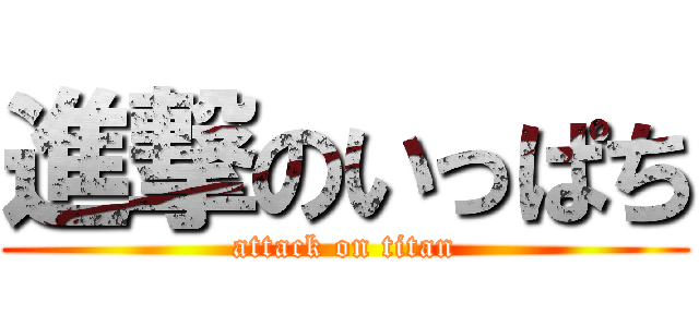 進撃のいっぱち (attack on titan)