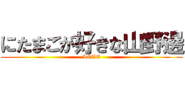 にたまごが好きな山野邊 (LOVE)