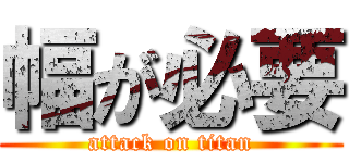 幅が必要 (attack on titan)