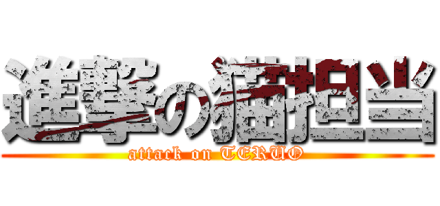 進撃の猫担当 (attack on TERUO)