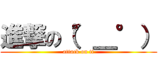 進撃の（°＿°） (attack on ti)