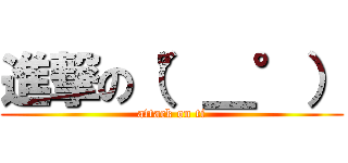 進撃の（°＿°） (attack on ti)