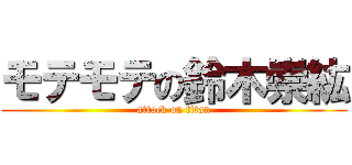 モテモテの鈴木崇紘 (attack on titan)