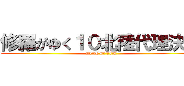 修羅がゆく１０北陸代理決戦 (attack on titan)