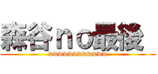 森谷ｎｏ最後  (wwwwwwwwwwww)