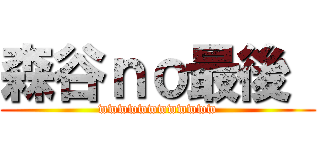 森谷ｎｏ最後  (wwwwwwwwwwww)