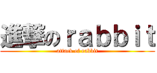 進撃のｒａｂｂｉｔ (attack of rabbit)