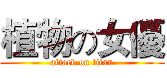 植物の女優 (attack on titan)