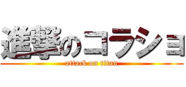 進撃のコラショ (attack on titan)