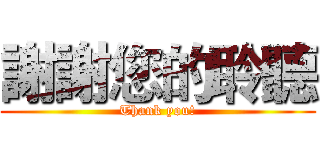 謝謝您的聆聽 (Thank you!)