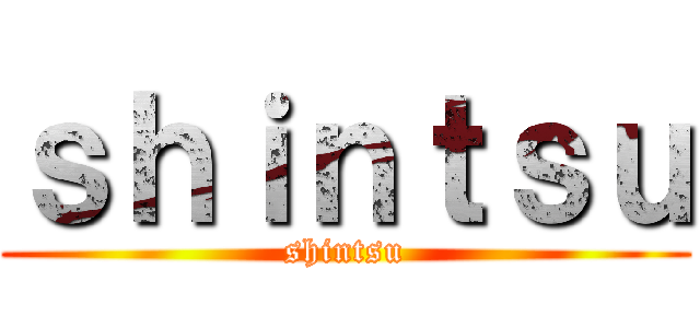 ｓｈｉｎｔｓｕ (shintsu)