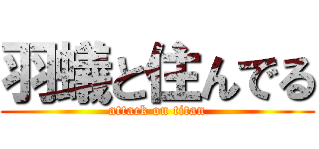 羽蟻と住んでる (attack on titan)