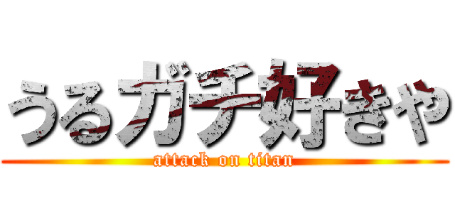 うるガチ好きや (attack on titan)