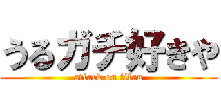 うるガチ好きや (attack on titan)