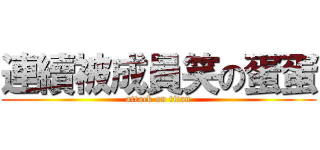 連續被成員笑の蛋蛋 (attack on titan)
