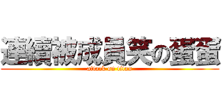 連續被成員笑の蛋蛋 (attack on titan)