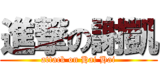 進撃の謝凱 (attack on Hai Hai)