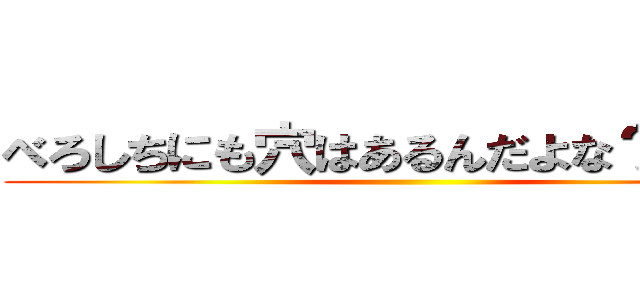 べろしちにも穴はあるんだよな？ゴクリ ()