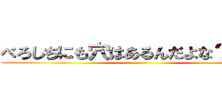 べろしちにも穴はあるんだよな？ゴクリ ()