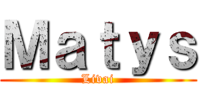 Ｍａｔｙｓ (Livai)