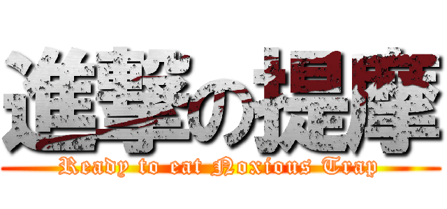 進撃の提摩 (Ready to eat Noxious Trap)