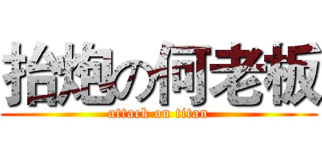 抬炮の何老板 (attack on titan)