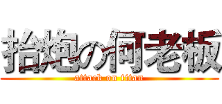 抬炮の何老板 (attack on titan)