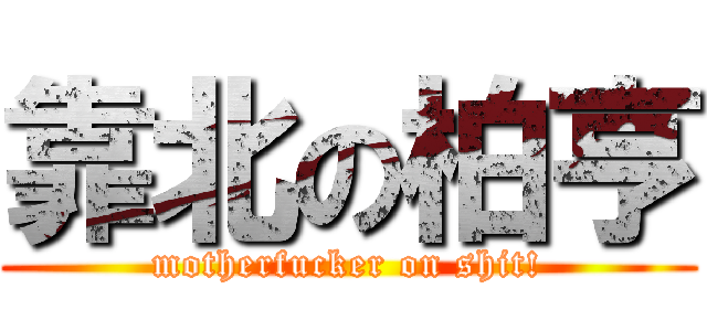靠北の柏亨 (motherfucker on shit!)