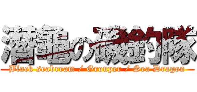 潛龜の磯釣隊 (Black seabream / Grouper / Sea Dragon)