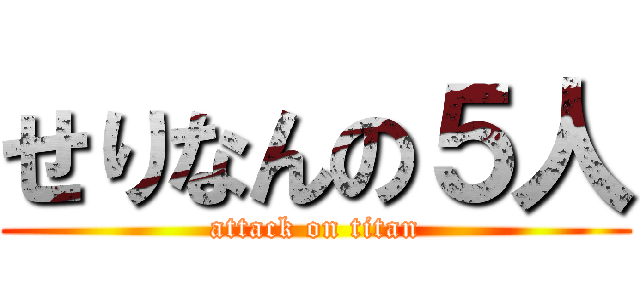 せりなんの５人 (attack on titan)