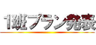 １班プラン発表 ()