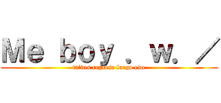 Ｍｅ ｂｏｙ ．ｗ．／ (talves regrese luego ewe)