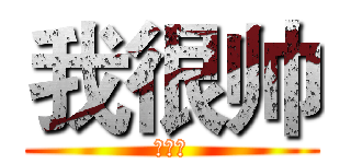 我很帅 (谁发个)