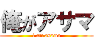 俺がアサマ (i am asama)