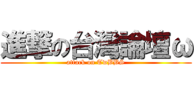 進撃の台灣論壇ω (attack on TwBBS)