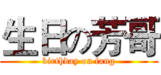 生日の芳哥 (birthday on fang)